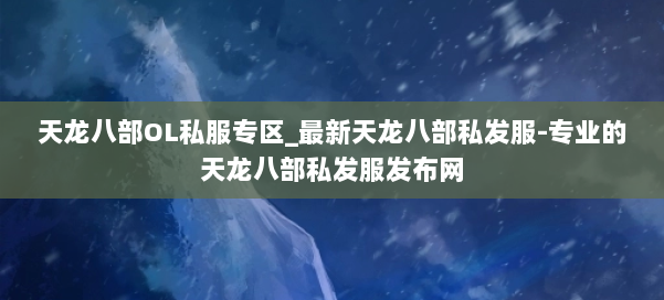 天龙八部OL私服专区_最新天龙八部私发服-专业的天龙八部私发服发布网 第1张 天龙八部OL私服专区_最新天龙八部私发服-专业的天龙八部私发服发布网 第1张