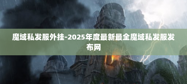 魔域私发服外挂-2025年度最新最全魔域私发服发布网 第2张