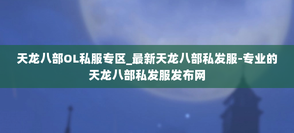 天龙八部OL私服专区_最新天龙八部私发服-专业的天龙八部私发服发布网 第2张