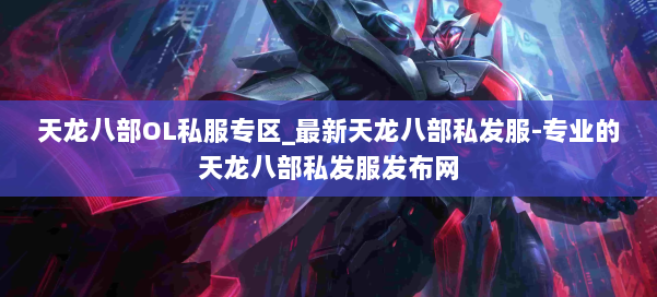 天龙八部OL私服专区_最新天龙八部私发服-专业的天龙八部私发服发布网 第1张