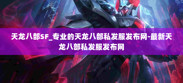 天龙八部SF_专业的天龙八部私发服发布网-最新天龙八部私发服发布网 第1张