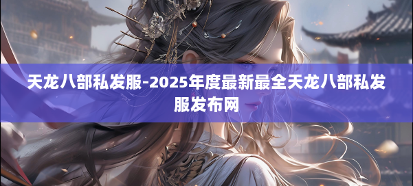 天龙八部私发服-2025年度最新最全天龙八部私发服发布网 第2张