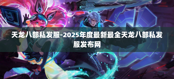 天龙八部私发服-2025年度最新最全天龙八部私发服发布网 第1张