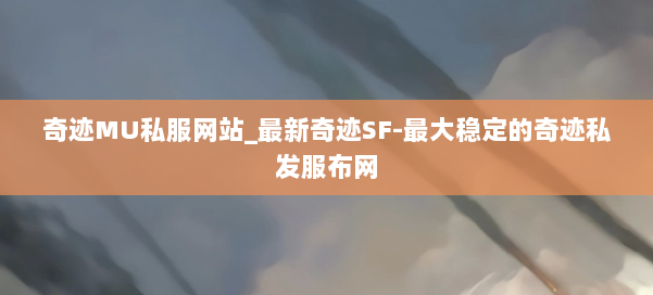奇迹MU私服网站_最新奇迹SF-最大稳定的奇迹私发服布网 第1张 奇迹MU私服网站_最新奇迹SF-最大稳定的奇迹私发服布网 第1张