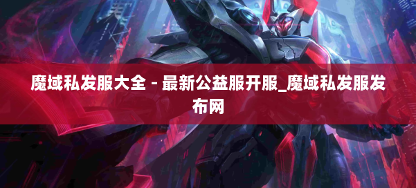 魔域私发服大全 - 最新公益服开服_魔域私发服发布网 第1张