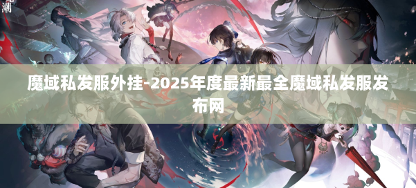 魔域私发服外挂-2025年度最新最全魔域私发服发布网 第1张