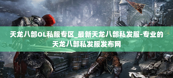 天龙八部OL私服专区_最新天龙八部私发服-专业的天龙八部私发服发布网 第2张 天龙八部OL私服专区_最新天龙八部私发服-专业的天龙八部私发服发布网 第2张