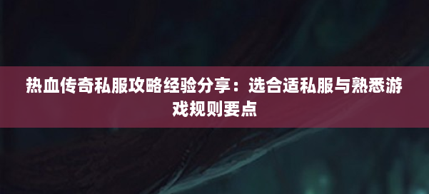 热血传奇私服攻略经验分享：选合适私服与熟悉游戏规则要点