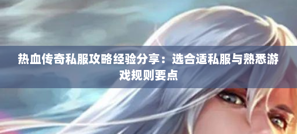 热血传奇私服攻略经验分享：选合适私服与熟悉游戏规则要点