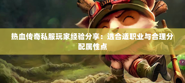 热血传奇私服玩家经验分享：选合适职业与合理分配属性点 第2张