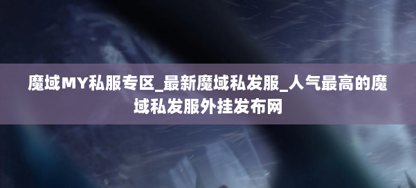 魔域MY私服专区_最新魔域私发服_人气最高的魔域私发服外挂发布网 第2张