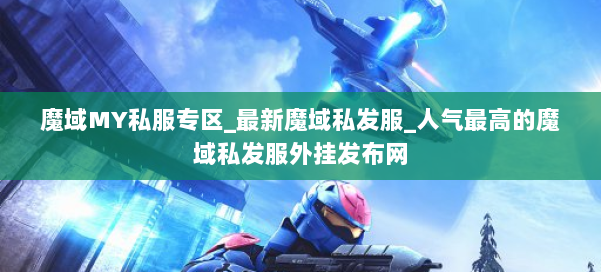 魔域MY私服专区_最新魔域私发服_人气最高的魔域私发服外挂发布网 第1张