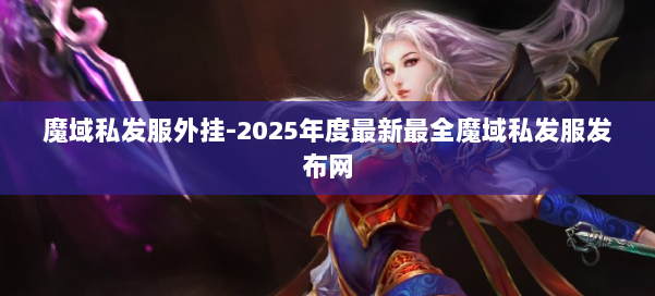 魔域私发服外挂-2025年度最新最全魔域私发服发布网 第1张 魔域私发服外挂-2025年度最新最全魔域私发服发布网 第1张