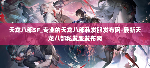 天龙八部SF_专业的天龙八部私发服发布网-最新天龙八部私发服发布网 第2张 天龙八部SF_专业的天龙八部私发服发布网-最新天龙八部私发服发布网 第2张