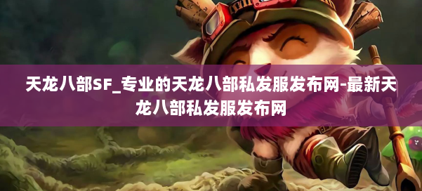 天龙八部SF_专业的天龙八部私发服发布网-最新天龙八部私发服发布网 第3张 天龙八部SF_专业的天龙八部私发服发布网-最新天龙八部私发服发布网 第3张