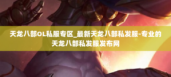 天龙八部OL私服专区_最新天龙八部私发服-专业的天龙八部私发服发布网 第2张