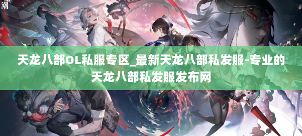 天龙八部OL私服专区_最新天龙八部私发服-专业的天龙八部私发服发布网 第1张