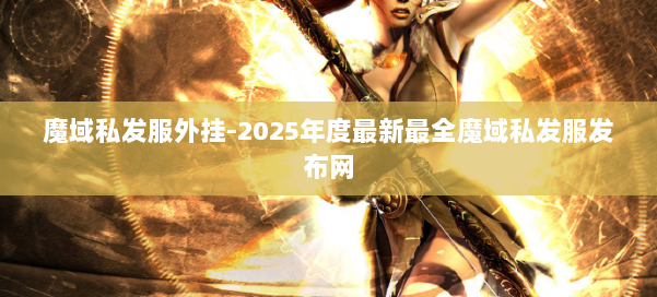 魔域私发服外挂-2025年度最新最全魔域私发服发布网 第3张
