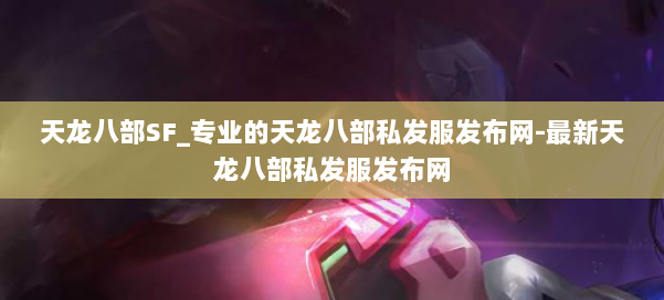 天龙八部SF_专业的天龙八部私发服发布网-最新天龙八部私发服发布网 第1张