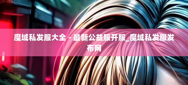 魔域私发服大全 - 最新公益服开服_魔域私发服发布网 第1张