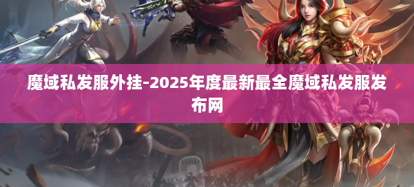 魔域私发服外挂-2025年度最新最全魔域私发服发布网 第1张 魔域私发服外挂-2025年度最新最全魔域私发服发布网 第1张