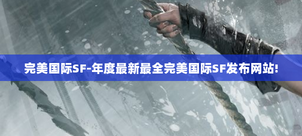 完美国际SF-年度最新最全完美国际SF发布网站! 第3张