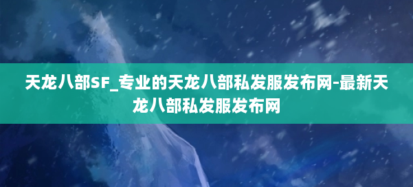 天龙八部SF_专业的天龙八部私发服发布网-最新天龙八部私发服发布网 第3张