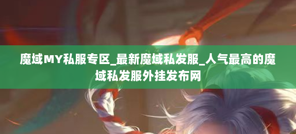 魔域MY私服专区_最新魔域私发服_人气最高的魔域私发服外挂发布网 第1张 魔域MY私服专区_最新魔域私发服_人气最高的魔域私发服外挂发布网 第1张