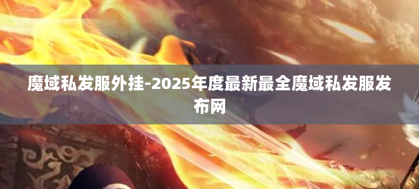 魔域私发服外挂-2025年度最新最全魔域私发服发布网 第1张