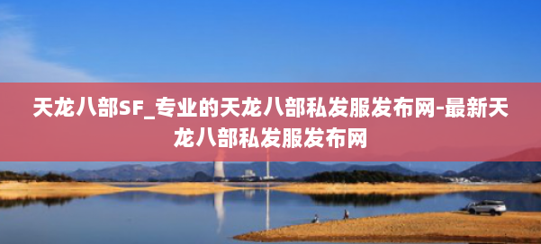 天龙八部SF_专业的天龙八部私发服发布网-最新天龙八部私发服发布网 第1张 天龙八部SF_专业的天龙八部私发服发布网-最新天龙八部私发服发布网 第1张