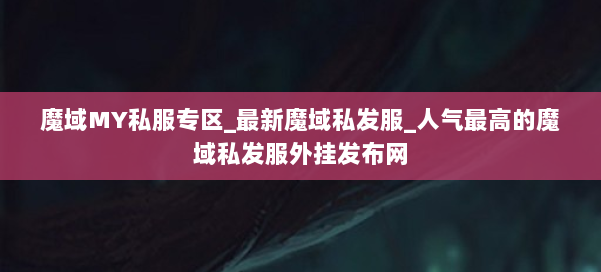 魔域MY私服专区_最新魔域私发服_人气最高的魔域私发服外挂发布网 第3张