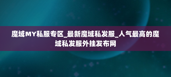 魔域MY私服专区_最新魔域私发服_人气最高的魔域私发服外挂发布网 第1张
