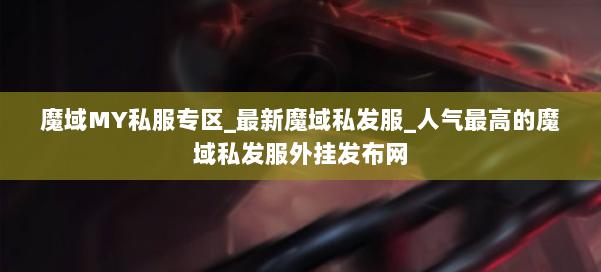魔域MY私服专区_最新魔域私发服_人气最高的魔域私发服外挂发布网 第1张