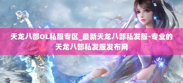 天龙八部OL私服专区_最新天龙八部私发服-专业的天龙八部私发服发布网 第1张