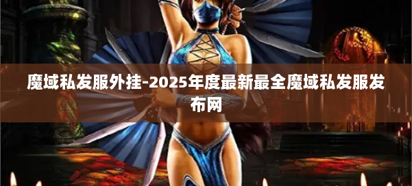 魔域私发服外挂-2025年度最新最全魔域私发服发布网 第2张 魔域私发服外挂-2025年度最新最全魔域私发服发布网 第2张