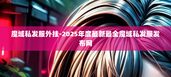 魔域私发服外挂-2025年度最新最全魔域私发服发布网 第1张