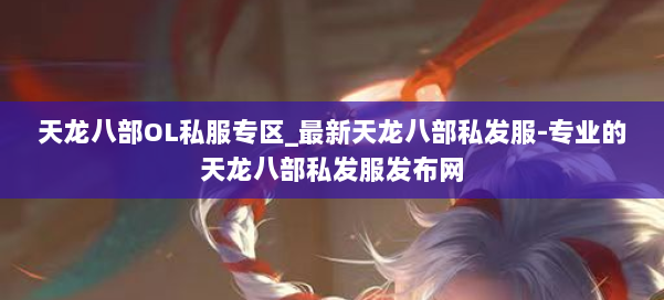 天龙八部OL私服专区_最新天龙八部私发服-专业的天龙八部私发服发布网 第1张 天龙八部OL私服专区_最新天龙八部私发服-专业的天龙八部私发服发布网 第1张