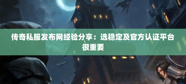 传奇私服发布网经验分享：选稳定及官方认证平台很重要