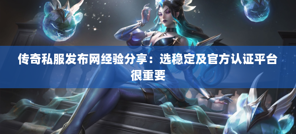 传奇私服发布网经验分享：选稳定及官方认证平台很重要