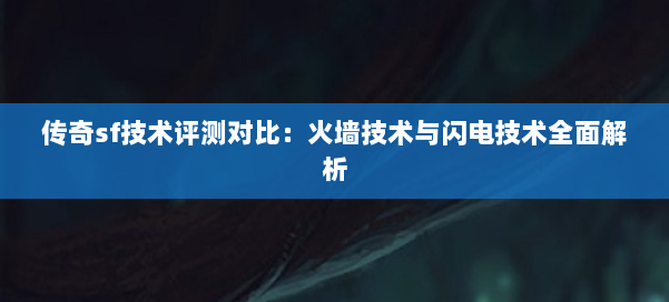 传奇sf技术评测对比：火墙技术与闪电技术全面解析