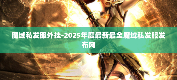 魔域私发服外挂-2025年度最新最全魔域私发服发布网 第1张