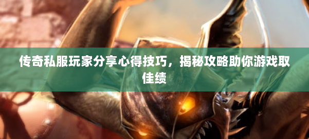 传奇私服玩家分享心得技巧，揭秘攻略助你游戏取佳绩