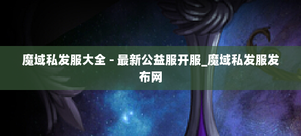 魔域私发服大全 - 最新公益服开服_魔域私发服发布网 第3张