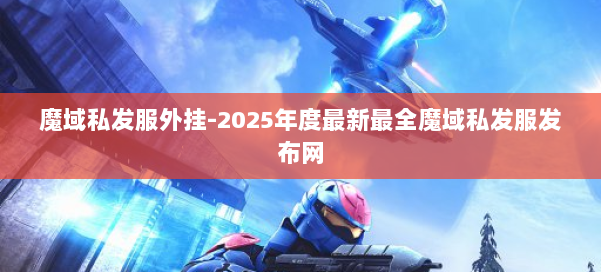 魔域私发服外挂-2025年度最新最全魔域私发服发布网 第3张