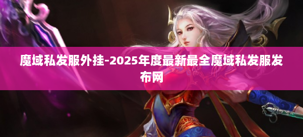 魔域私发服外挂-2025年度最新最全魔域私发服发布网 第1张