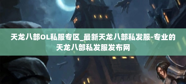 天龙八部OL私服专区_最新天龙八部私发服-专业的天龙八部私发服发布网 第2张