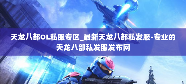 天龙八部OL私服专区_最新天龙八部私发服-专业的天龙八部私发服发布网 第1张