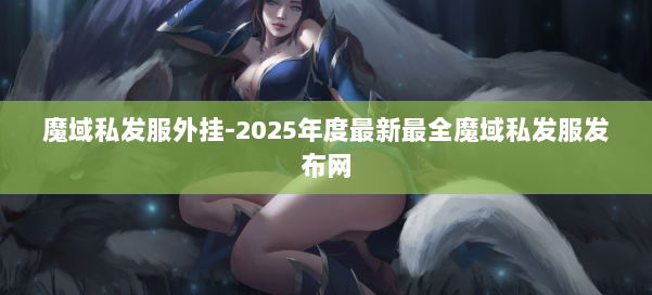 魔域私发服外挂-2025年度最新最全魔域私发服发布网 第1张