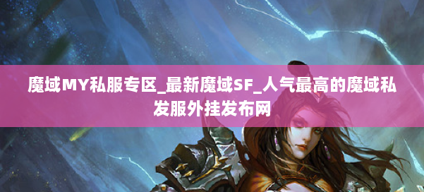 魔域MY私服专区_最新魔域SF_人气最高的魔域私发服外挂发布网 第1张
