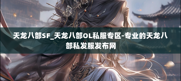 天龙八部SF_天龙八部OL私服专区-专业的天龙八部私发服发布网 第1张 天龙八部SF_天龙八部OL私服专区-专业的天龙八部私发服发布网 第1张